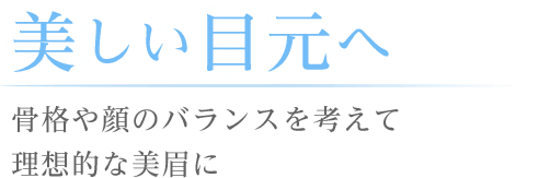 美しい目元へ骨格や顔のバランスを考えて理想的な美眉へ